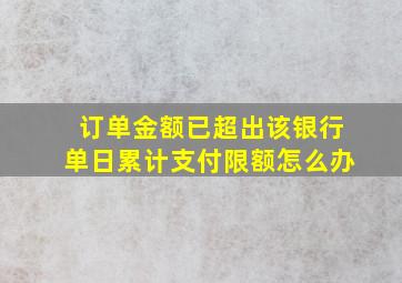 订单金额已超出该银行单日累计支付限额怎么办