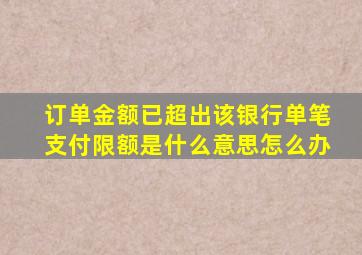 订单金额已超出该银行单笔支付限额是什么意思怎么办