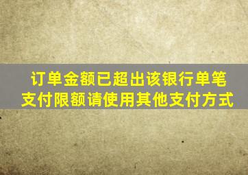 订单金额已超出该银行单笔支付限额请使用其他支付方式