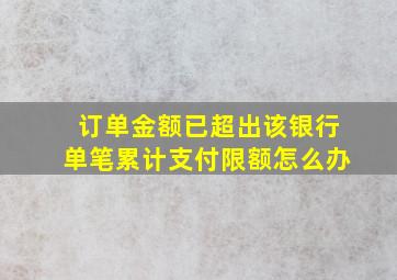 订单金额已超出该银行单笔累计支付限额怎么办