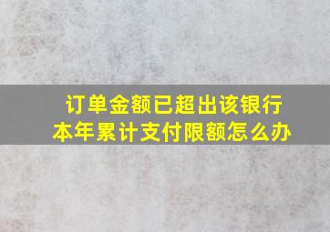 订单金额已超出该银行本年累计支付限额怎么办