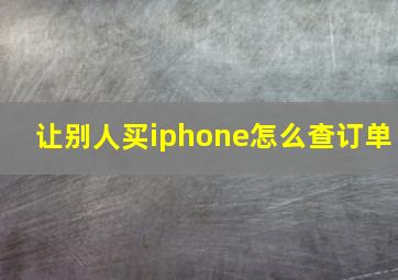 让别人买iphone怎么查订单