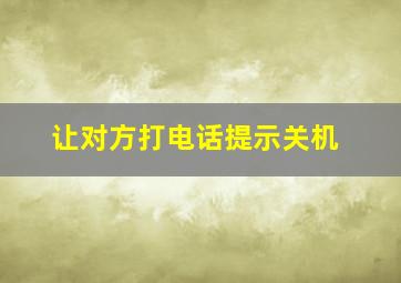 让对方打电话提示关机