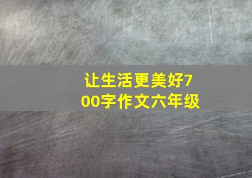 让生活更美好700字作文六年级