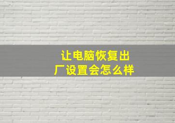 让电脑恢复出厂设置会怎么样