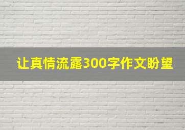 让真情流露300字作文盼望