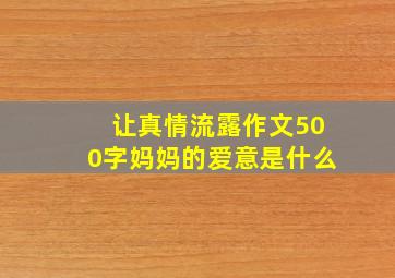 让真情流露作文500字妈妈的爱意是什么