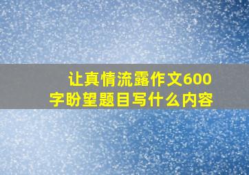 让真情流露作文600字盼望题目写什么内容