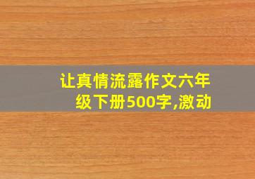 让真情流露作文六年级下册500字,激动