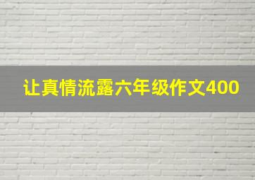 让真情流露六年级作文400