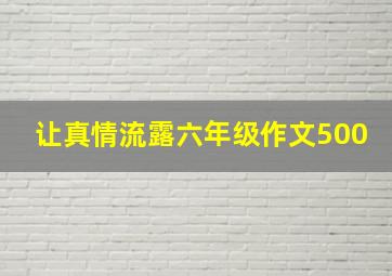 让真情流露六年级作文500