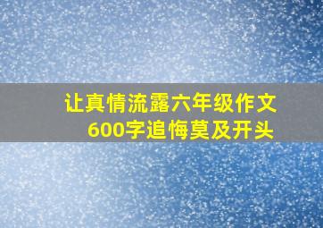 让真情流露六年级作文600字追悔莫及开头