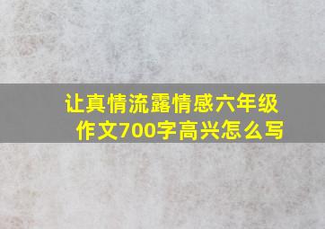 让真情流露情感六年级作文700字高兴怎么写