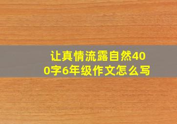 让真情流露自然400字6年级作文怎么写