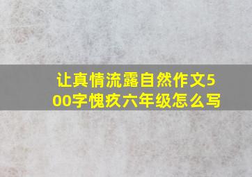 让真情流露自然作文500字愧疚六年级怎么写