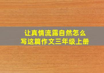 让真情流露自然怎么写这篇作文三年级上册