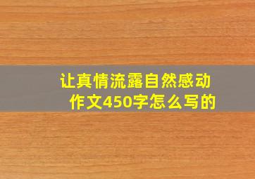 让真情流露自然感动作文450字怎么写的