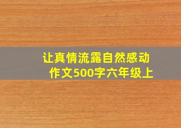 让真情流露自然感动作文500字六年级上