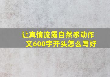 让真情流露自然感动作文600字开头怎么写好