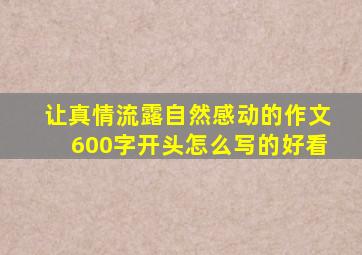 让真情流露自然感动的作文600字开头怎么写的好看