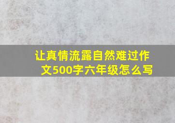 让真情流露自然难过作文500字六年级怎么写