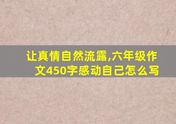 让真情自然流露,六年级作文450字感动自己怎么写