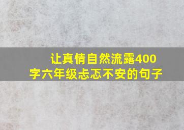 让真情自然流露400字六年级忐忑不安的句子