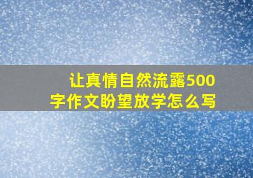 让真情自然流露500字作文盼望放学怎么写