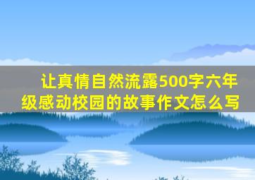 让真情自然流露500字六年级感动校园的故事作文怎么写