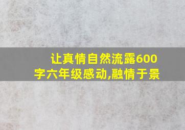 让真情自然流露600字六年级感动,融情于景