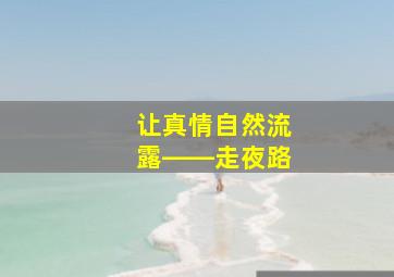 让真情自然流露――走夜路