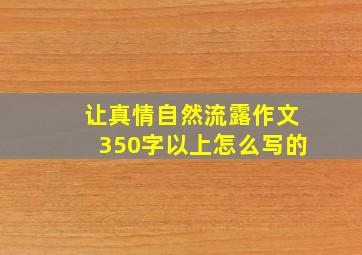 让真情自然流露作文350字以上怎么写的