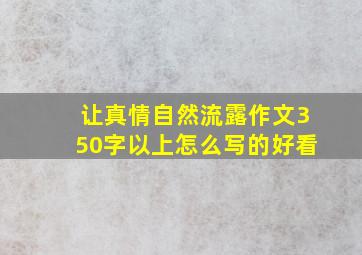 让真情自然流露作文350字以上怎么写的好看