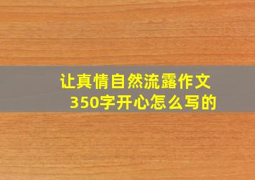 让真情自然流露作文350字开心怎么写的