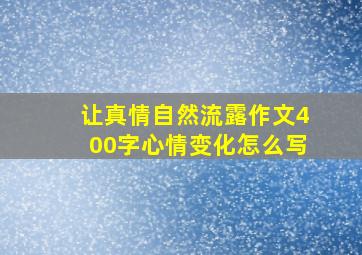 让真情自然流露作文400字心情变化怎么写