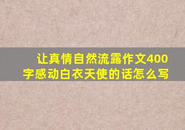 让真情自然流露作文400字感动白衣天使的话怎么写