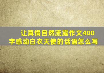 让真情自然流露作文400字感动白衣天使的话语怎么写