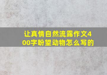 让真情自然流露作文400字盼望动物怎么写的