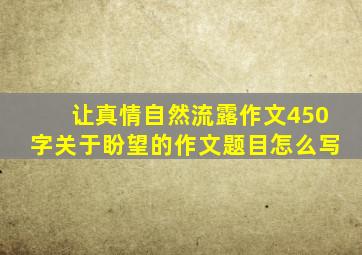 让真情自然流露作文450字关于盼望的作文题目怎么写