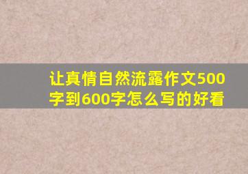 让真情自然流露作文500字到600字怎么写的好看