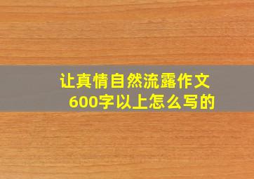 让真情自然流露作文600字以上怎么写的