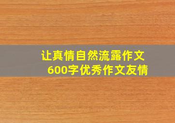 让真情自然流露作文600字优秀作文友情