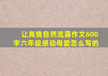 让真情自然流露作文600字六年级感动母爱怎么写的