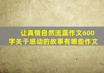 让真情自然流露作文600字关于感动的故事有哪些作文