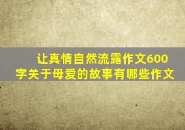 让真情自然流露作文600字关于母爱的故事有哪些作文