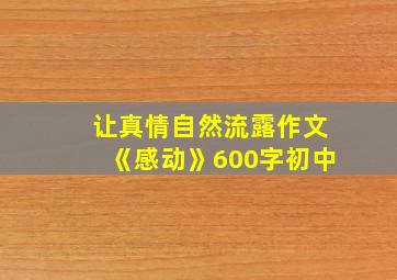 让真情自然流露作文《感动》600字初中