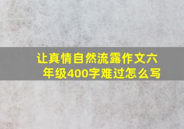 让真情自然流露作文六年级400字难过怎么写