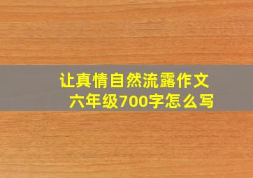 让真情自然流露作文六年级700字怎么写