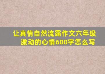 让真情自然流露作文六年级激动的心情600字怎么写