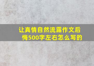 让真情自然流露作文后悔500字左右怎么写的